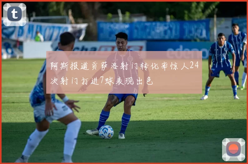阿斯报道贡萨洛射门转化率惊人24次射门打进7球表现出色