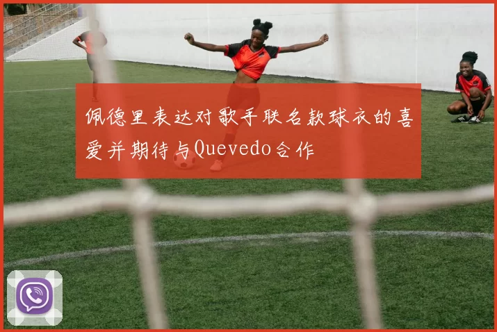 佩德里表达对歌手联名款球衣的喜爱并期待与Quevedo合作