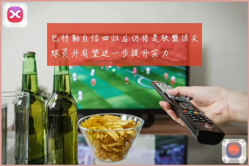 巴特勒自信回归后仍将是联盟顶尖球员并有望进一步提升实力