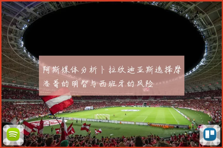 阿斯媒体分析卜拉欣迪亚斯选择摩洛哥的明智与西班牙的风险
