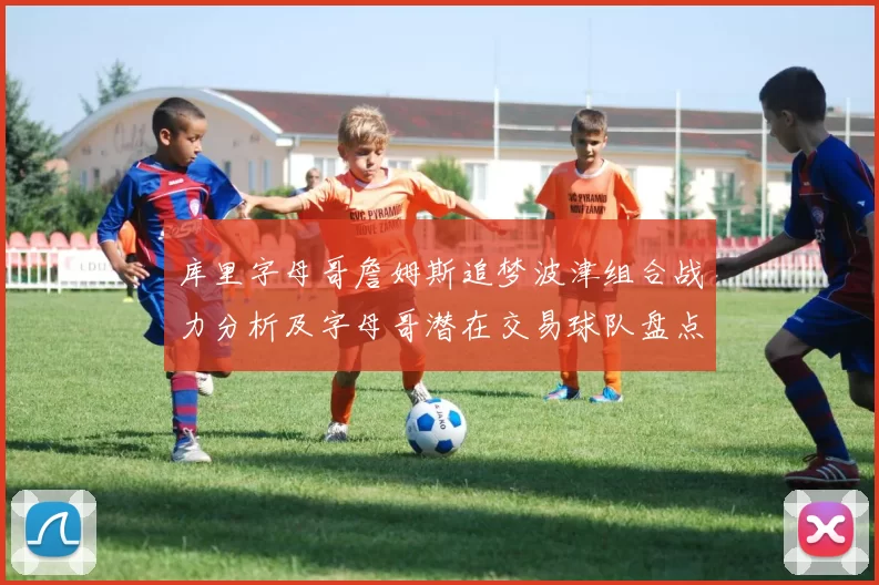 库里字母哥詹姆斯追梦波津组合战力分析及字母哥潜在交易球队盘点