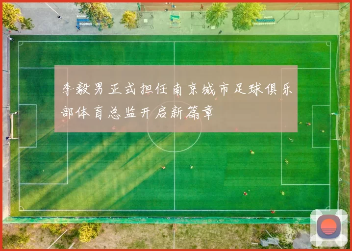 李毅男正式担任南京城市足球俱乐部体育总监开启新篇章