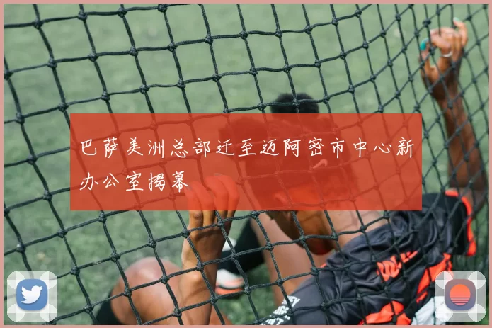 巴萨美洲总部迁至迈阿密市中心新办公室揭幕
